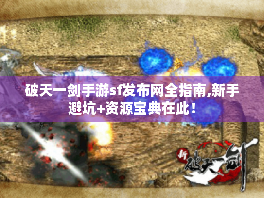 破天一剑手游sf发布网全指南,新手避坑+资源宝典在此! 破天一剑手游sf发布网全指南,新手避坑+资源宝典在此!
