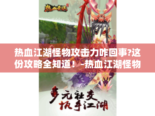 热血江湖怪物攻击力咋回事?这份攻略全知道!-热血江湖怪物攻击力 热血江湖怪物攻击力咋回事?这份攻略全知道!-热血江湖怪物攻击力