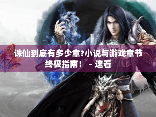 诛仙到底有多少章?小说与游戏章节终极指南! - 速看 诛仙到底有多少章?小说与游戏章节终极指南! - 速看