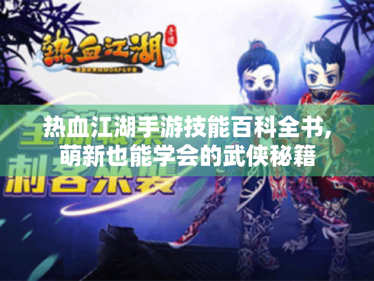 热血江湖手游技能百科全书,萌新也能学会的武侠秘籍 热血江湖手游技能百科全书,萌新也能学会的武侠秘籍