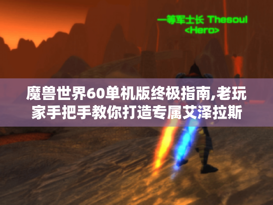 魔兽世界60单机版终极指南,老玩家手把手教你打造专属艾泽拉斯 魔兽世界60单机版终极指南,老玩家手把手教你打造专属艾泽拉斯