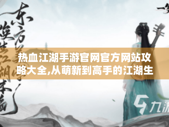 热血江湖手游官网官方网站攻略大全,从萌新到高手的江湖生存手册
