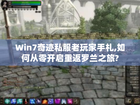 Win7奇迹私服老玩家手札,如何从零开启重返罗兰之旅?