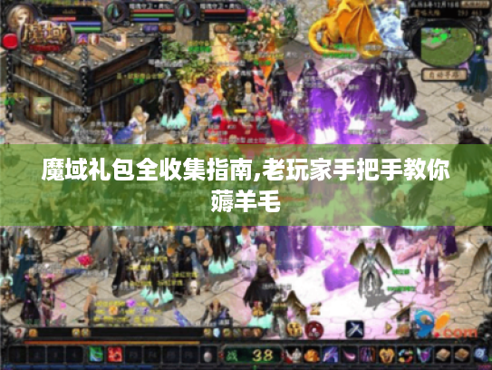 魔域礼包全收集指南,老玩家手把手教你薅羊毛 魔域礼包全收集指南,老玩家手把手教你薅羊毛