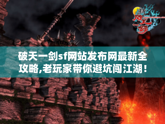 破天一剑sf网站发布网最新全攻略,老玩家带你避坑闯江湖! 破天一剑sf网站发布网最新全攻略,老玩家带你避坑闯江湖!