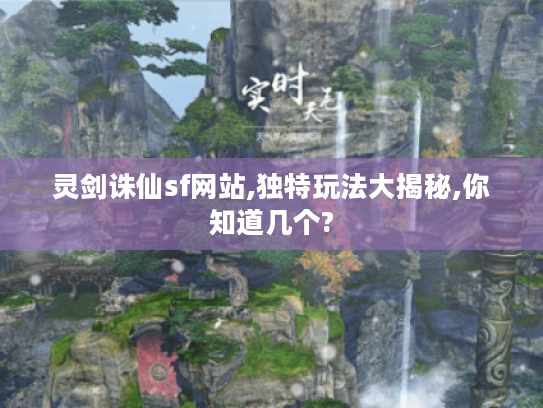 灵剑诛仙sf网站,独特玩法大揭秘,你知道几个? 灵剑诛仙sf网站,独特玩法大揭秘,你知道几个?