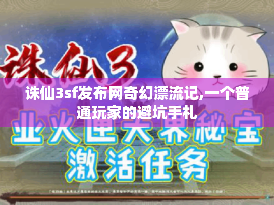 诛仙3sf发布网奇幻漂流记,一个普通玩家的避坑手札 诛仙3sf发布网奇幻漂流记,一个普通玩家的避坑手札