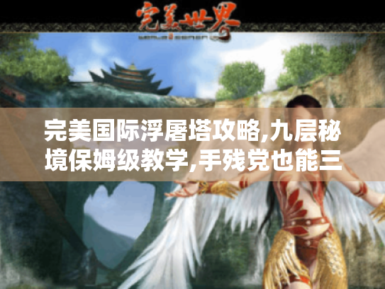 完美国际浮屠塔攻略,九层秘境保姆级教学,手残党也能三天速通! 完美国际浮屠塔攻略,九层秘境保姆级教学,手残党也能三天速通!