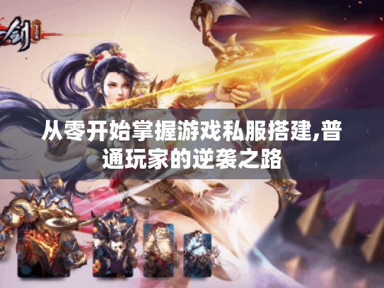 从零开始掌握游戏私服搭建,普通玩家的逆袭之路 从零开始掌握游戏私服搭建,普通玩家的逆袭之路