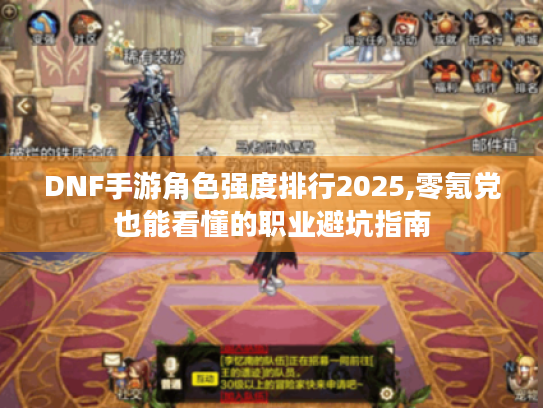 DNF手游角色强度排行2025,零氪党也能看懂的职业避坑指南