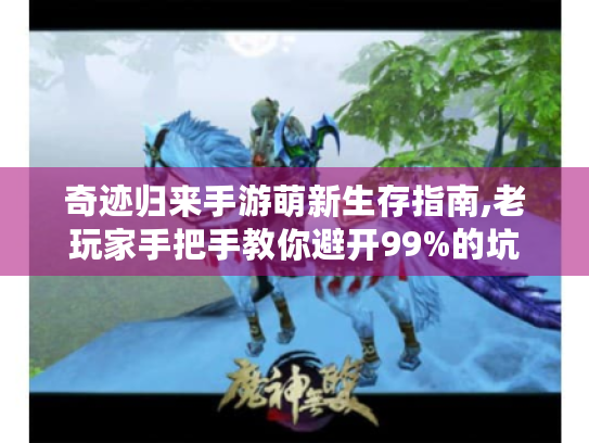 奇迹归来手游萌新生存指南,老玩家手把手教你避开99%的坑 奇迹归来手游萌新生存指南,老玩家手把手教你避开99%的坑