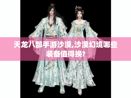 天龙八部手游沙漠,沙漠幻境哪些装备值得换? 天龙八部手游沙漠,沙漠幻境哪些装备值得换?