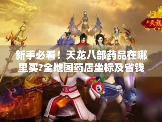 新手必看！天龙八部药品在哪里买?全地图药店坐标及省钱技巧大公开
