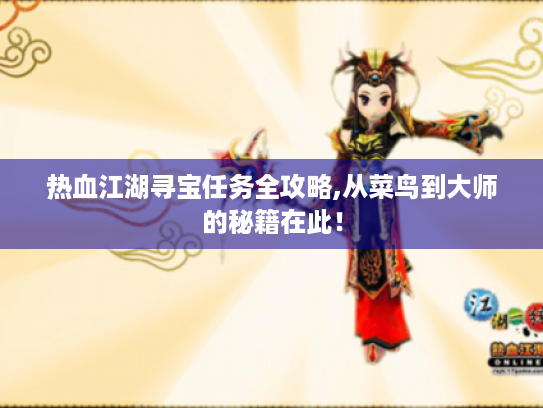 热血江湖寻宝任务全攻略,从菜鸟到大师的秘籍在此! 热血江湖寻宝任务全攻略,从菜鸟到大师的秘籍在此!