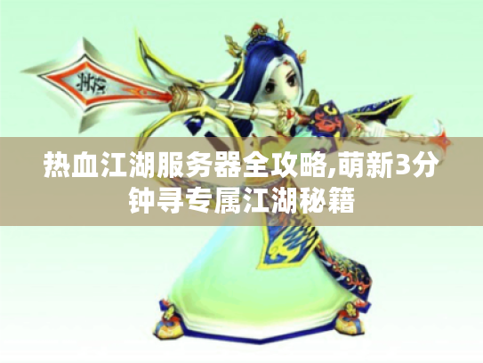 热血江湖服务器全攻略,萌新3分钟寻专属江湖秘籍 热血江湖服务器全攻略,萌新3分钟寻专属江湖秘籍