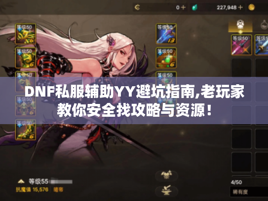 DNF私服辅助YY避坑指南,老玩家教你安全找攻略与资源！