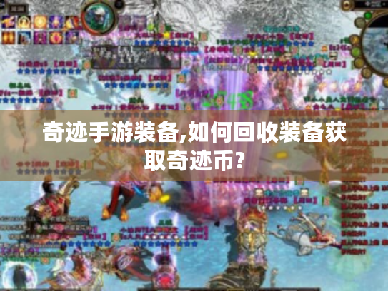 奇迹手游装备,如何回收装备获取奇迹币? 奇迹手游装备,如何回收装备获取奇迹币?