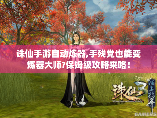 诛仙手游自动炼器,手残党也能变炼器大师?保姆级攻略来咯！