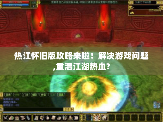热江怀旧版攻略来啦!解决游戏问题,重温江湖热血? 热江怀旧版攻略来啦!解决游戏问题,重温江湖热血?