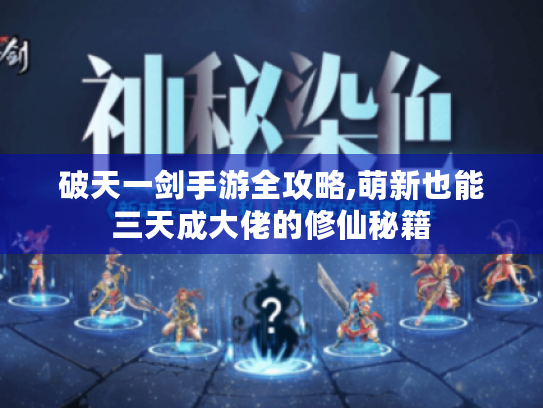 破天一剑手游全攻略,萌新也能三天成大佬的修仙秘籍 破天一剑手游全攻略,萌新也能三天成大佬的修仙秘籍