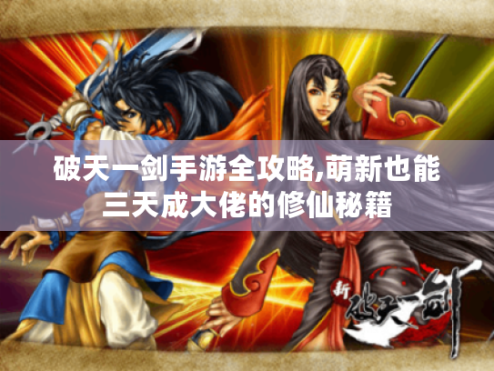 破天一剑手游全攻略,萌新也能三天成大佬的修仙秘籍 破天一剑手游全攻略,萌新也能三天成大佬的修仙秘籍