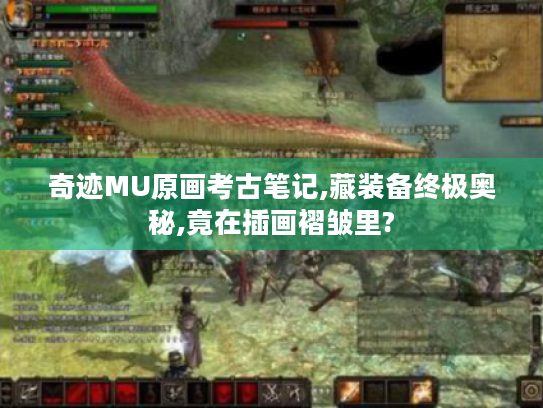 奇迹MU原画考古笔记,藏装备终极奥秘,竟在插画褶皱里? 奇迹MU原画考古笔记,藏装备终极奥秘,竟在插画褶皱里?