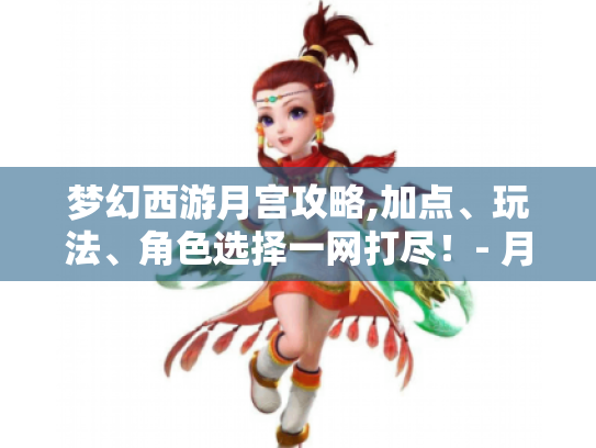 梦幻西游月宫攻略,加点、玩法、角色选择一网打尽!- 月宫门派相关 梦幻西游月宫攻略,加点、玩法、角色选择一网打尽!- 月宫门派相关