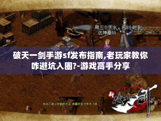 破天一剑手游sf发布指南,老玩家教你咋避坑入圈?-游戏高手分享 破天一剑手游sf发布指南,老玩家教你咋避坑入圈?-游戏高手分享