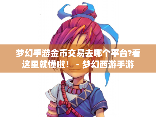 梦幻手游金币交易去哪个平台?看这里就懂啦! - 梦幻西游手游 梦幻手游金币交易去哪个平台?看这里就懂啦! - 梦幻西游手游