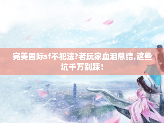 完美国际sf不犯法?老玩家血泪总结,这些坑千万别踩! 完美国际sf不犯法?老玩家血泪总结,这些坑千万别踩!