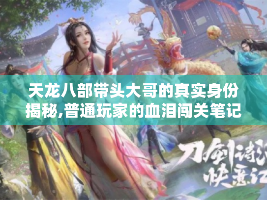 天龙八部带头大哥的真实身份揭秘,普通玩家的血泪闯关笔记 天龙八部带头大哥的真实身份揭秘,普通玩家的血泪闯关笔记