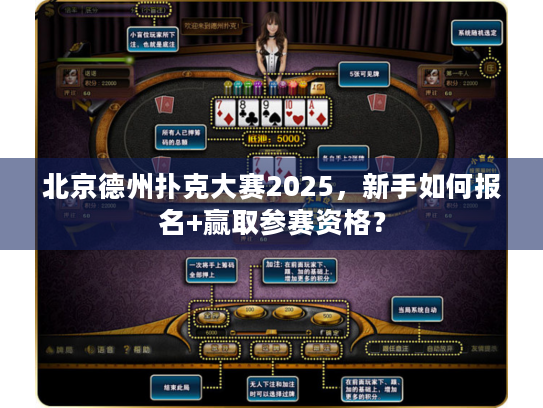 北京德州扑克大赛2025,新手如何报名+赢取参赛资格? 北京德州扑克大赛2025,新手如何报名+赢取参赛资格?