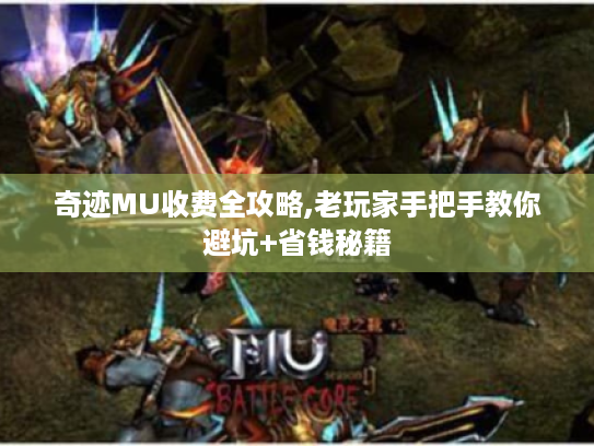 奇迹MU收费全攻略,老玩家手把手教你避坑+省钱秘籍 奇迹MU收费全攻略,老玩家手把手教你避坑+省钱秘籍