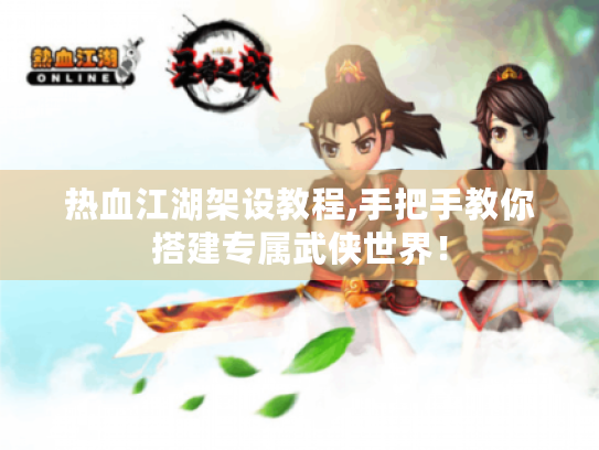 热血江湖架设教程,手把手教你搭建专属武侠世界! 热血江湖架设教程,手把手教你搭建专属武侠世界!
