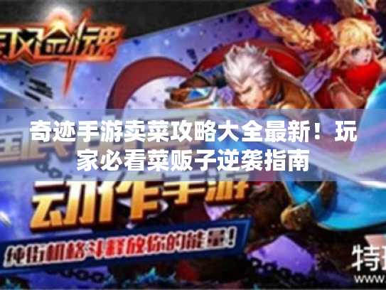 奇迹手游卖菜攻略大全最新!玩家必看菜贩子逆袭指南 奇迹手游卖菜攻略大全最新!玩家必看菜贩子逆袭指南