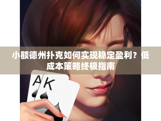 小额德州扑克如何实现稳定盈利?低成本策略终极指南 小额德州扑克如何实现稳定盈利?低成本策略终极指南