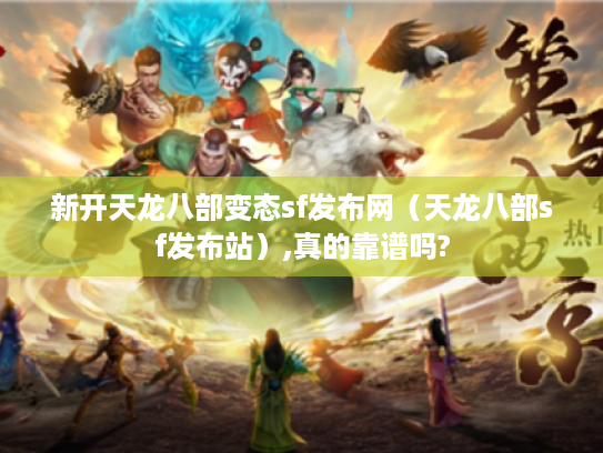 新开天龙八部变态sf发布网(天龙八部sf发布站),真的靠谱吗? 新开天龙八部变态sf发布网(天龙八部sf发布站),真的靠谱吗?