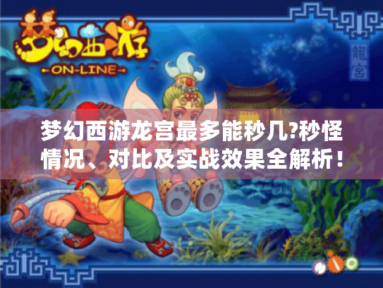 梦幻西游龙宫最多能秒几?秒怪情况、对比及实战效果全解析!-龙宫 秒几 梦幻西游龙宫最多能秒几?秒怪情况、对比及实战效果全解析!-龙宫 秒几