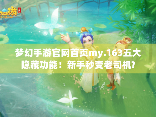 梦幻手游官网首页my.163五大隐藏功能!新手秒变老司机? 梦幻手游官网首页my.163五大隐藏功能!新手秒变老司机?