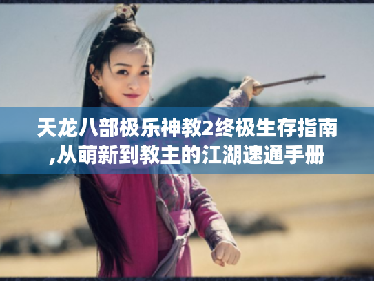 天龙八部极乐神教2终极生存指南,从萌新到教主的江湖速通手册 天龙八部极乐神教2终极生存指南,从萌新到教主的江湖速通手册