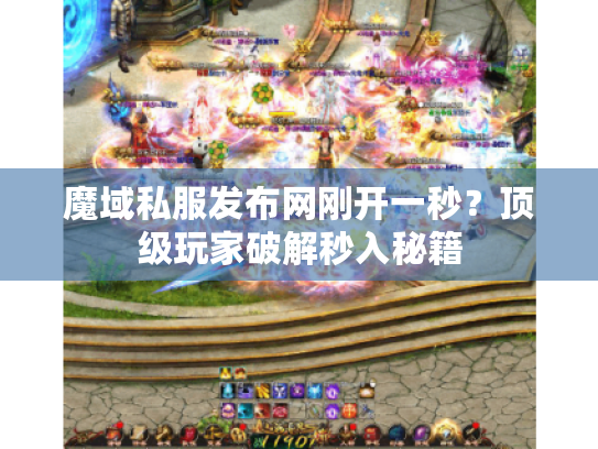 魔域私服发布网刚开一秒?顶级玩家破解秒入秘籍 魔域私服发布网刚开一秒?顶级玩家破解秒入秘籍
