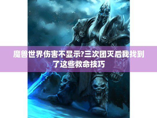 魔兽世界伤害不显示?三次团灭后我找到了这些救命技巧 魔兽世界伤害不显示?三次团灭后我找到了这些救命技巧