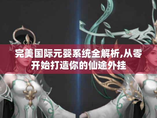 完美国际元婴系统全解析,从零开始打造你的仙途外挂 完美国际元婴系统全解析,从零开始打造你的仙途外挂