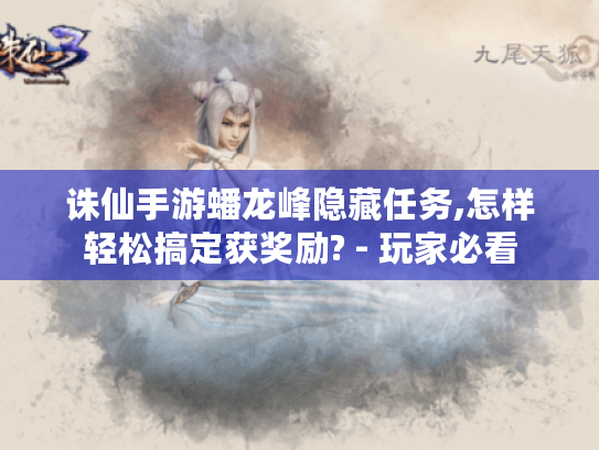 诛仙手游蟠龙峰隐藏任务,怎样轻松搞定获奖励? - 玩家必看 诛仙手游蟠龙峰隐藏任务,怎样轻松搞定获奖励? - 玩家必看