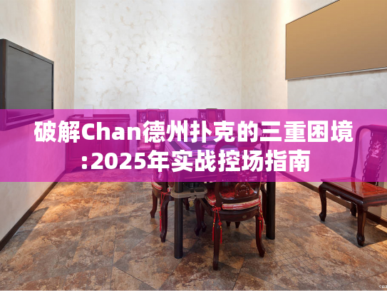 破解Chan德州扑克的三重困境:2025年实战控场指南