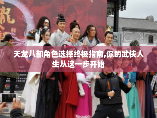 天龙八部角色选择终极指南,你的武侠人生从这一步开始 天龙八部角色选择终极指南,你的武侠人生从这一步开始