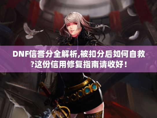 DNF信誉分全解析,被扣分后如何自救?这份信用修复指南请收好! DNF信誉分全解析,被扣分后如何自救?这份信用修复指南请收好!