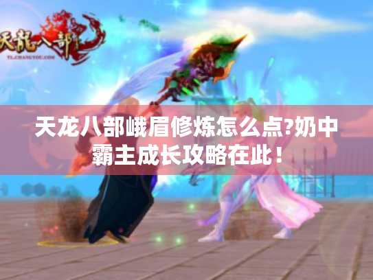 天龙八部峨眉修炼怎么点?奶中霸主成长攻略在此! 天龙八部峨眉修炼怎么点?奶中霸主成长攻略在此!