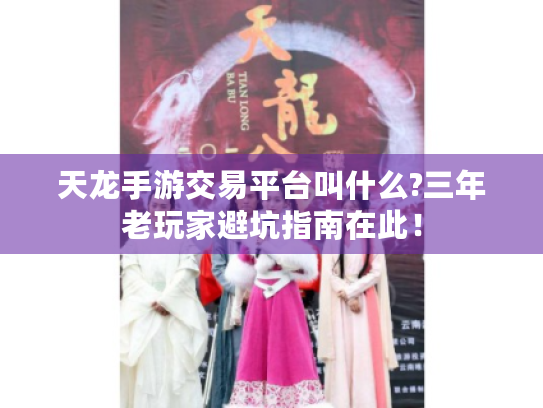 天龙手游交易平台叫什么?三年老玩家避坑指南在此！