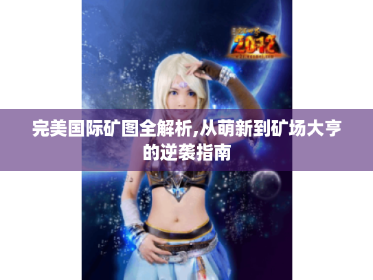 完美国际矿图全解析,从萌新到矿场大亨的逆袭指南 完美国际矿图全解析,从萌新到矿场大亨的逆袭指南